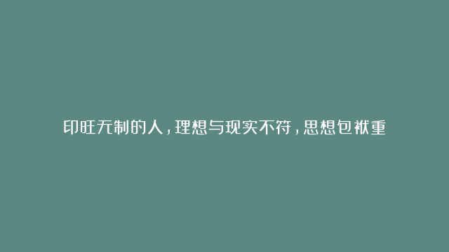 印旺无制的人，理想与现实不符，思想包袱重