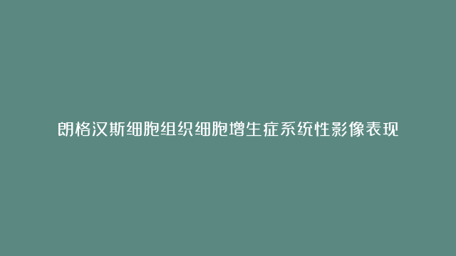 朗格汉斯细胞组织细胞增生症系统性影像表现