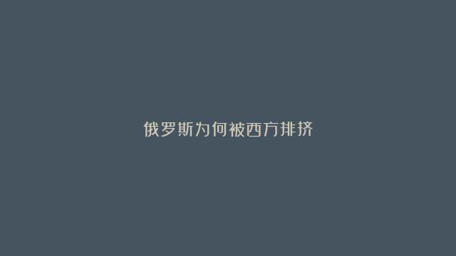 俄罗斯为何被西方排挤