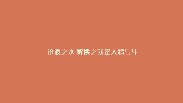 《沧浪之水》解读之我是人精54