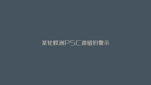 某轮欧洲PSC滞留的警示