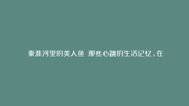 《秦淮河里的美人鱼》：那些心跳的生活记忆，在网盘里有几个G