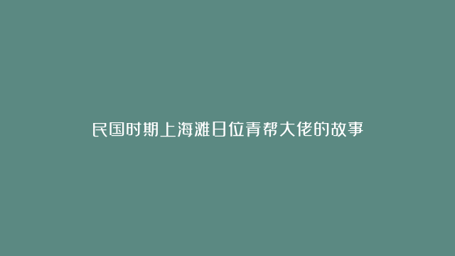 民国时期上海滩8位青帮大佬的故事