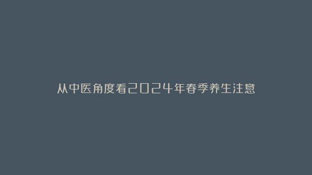 从中医角度看2024年春季养生注意