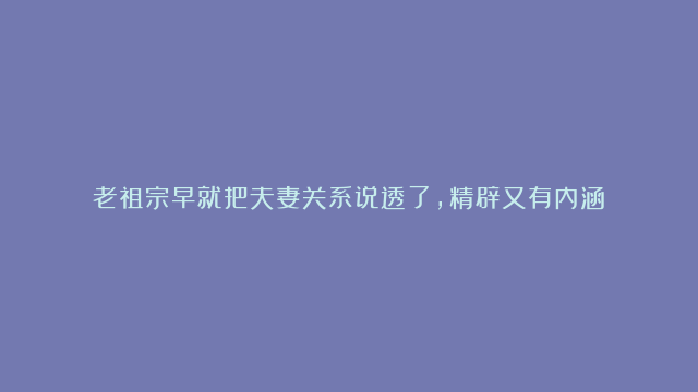 老祖宗早就把夫妻关系说透了，精辟又有内涵！