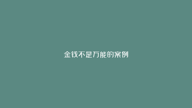 金钱不是万能的案例