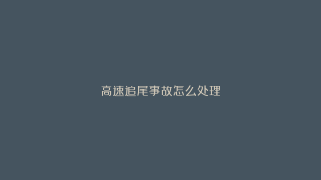 高速追尾事故怎么处理