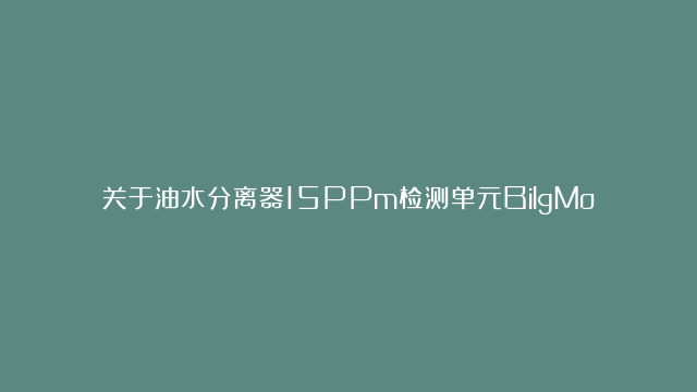 关于油水分离器15PPm检测单元BilgMon488(旧型)RTC故障说明