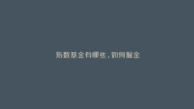 ​指数基金有哪些，如何掘金