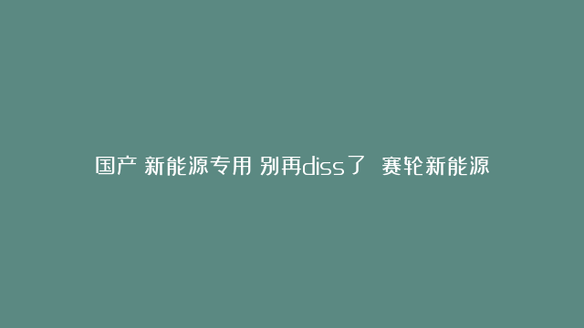 国产？新能源专用？别再diss了 赛轮新能源轮胎老外用了都说香#新能源#轮胎