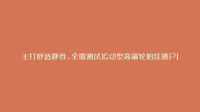 主打舒适静音，全面测试运动型高端轮胎佳通P10