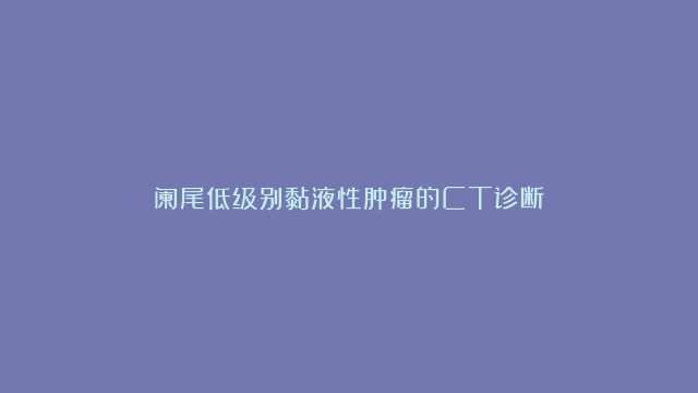 阑尾低级别黏液性肿瘤的CT诊断