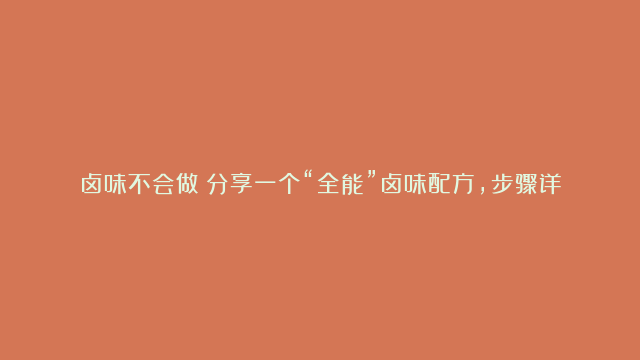 卤味不会做？分享一个“全能”卤味配方，步骤详细，卤啥都好吃