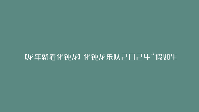 【龙年就看化骨龙】化骨龙乐队2024“假如生活欺骗了你”主题巡演