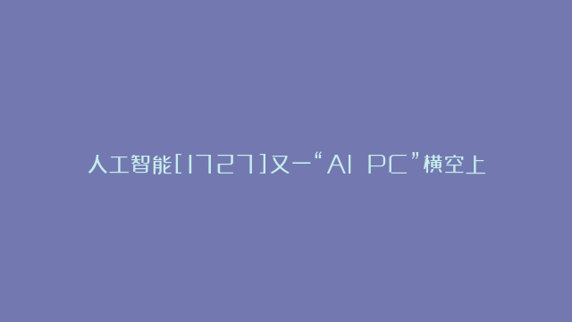 人工智能[1727]又一“AI PC”横空上市，一家公司抢筹10亿，将成为2024首发龙头