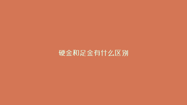 硬金和足金有什么区别？