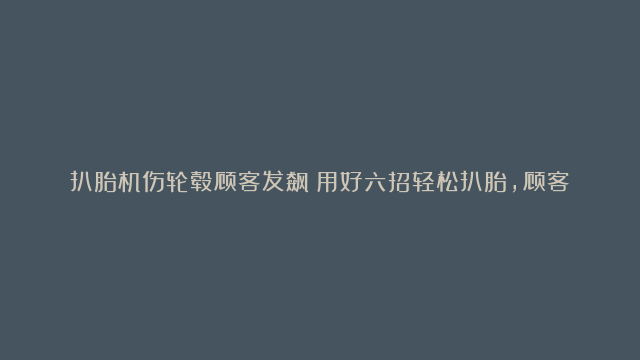 扒胎机伤轮毂顾客发飙？用好六招轻松扒胎，顾客不急眼#汽修#轮胎#科普