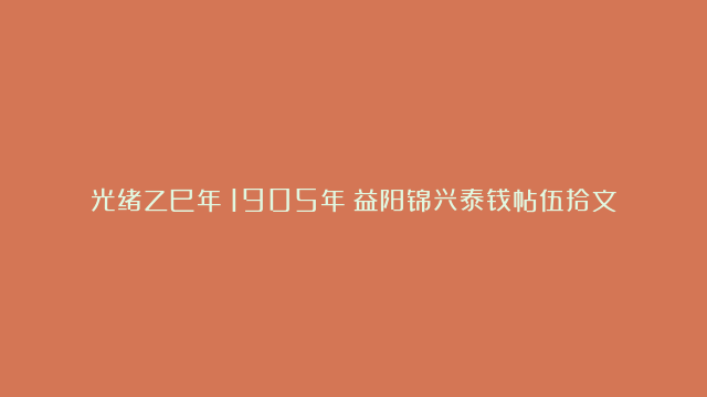 光绪乙巳年（1905年）益阳锦兴泰钱帖伍拾文