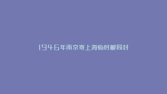 1946年南京寄上海临时邮局封