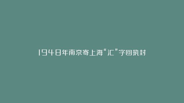 1948年南京寄上海“汇”字回执封