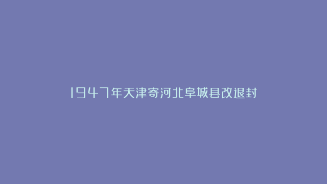 1947年天津寄河北阜城县改退封