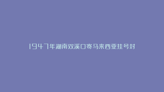 1947年湖南双溪口寄马来西亚挂号封