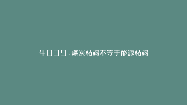 4839.煤炭枯竭不等于能源枯竭