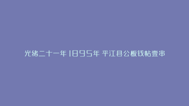 光绪二十一年（1895年）平江县公板钱帖壹串文