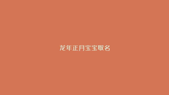 龙年正月宝宝取名