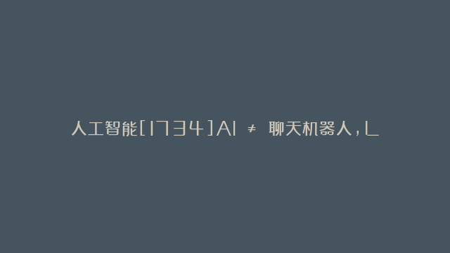 人工智能[1734]AI ≠ 聊天机器人，LLM 也不是真正意义上的智能！”开发者批判迷失的 AI 之路