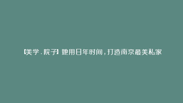 【美学.院子】她用8年时间，打造南京最美私家花园，惊艳金陵城！|花园|半夏|私家花园