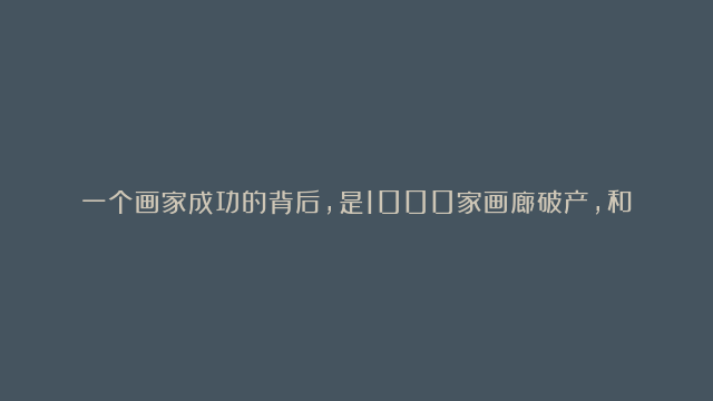 一个画家成功的背后，是1000家画廊破产，和无数收藏家失败