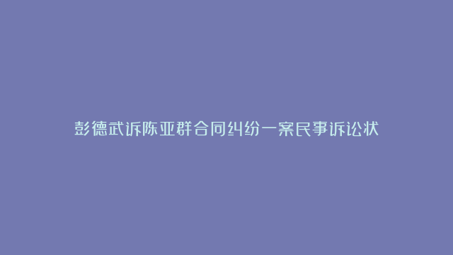 彭德武诉陈亚群合同纠纷一案民事诉讼状