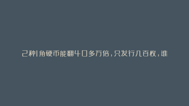 2种1角硬币能翻40多万倍，只发行几百枚，谁有就发了