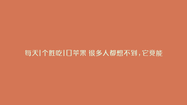 每天1个胜吃10苹果！很多人都想不到，它竟能降脂、降压、控血糖