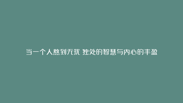 当一个人熬到无扰：独处的智慧与内心的丰盈