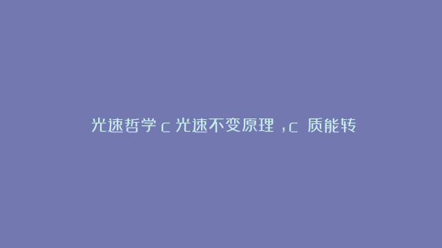 《光速哲学：c（光速不变原理），c²（质能转换系数），c³（普朗克长度系数），c⁴（引力场流形系数），c⁵（普朗克时间系数）的物理意义》