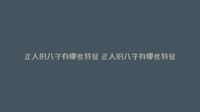 正人的八字有哪些特征|正人的八字有哪些特征|没有官运的八字