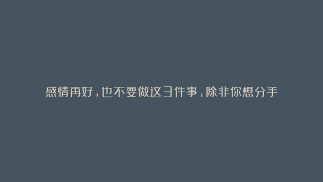 感情再好，也不要做这3件事，除非你想分手