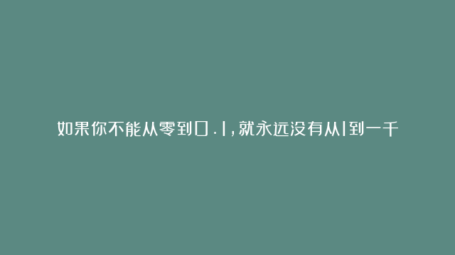 如果你不能从零到0.1，就永远没有从1到一千万的可能