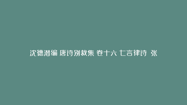 沈德潜编《唐诗别裁集》卷十六（七言律诗）：张泌《秋晚过洞庭》