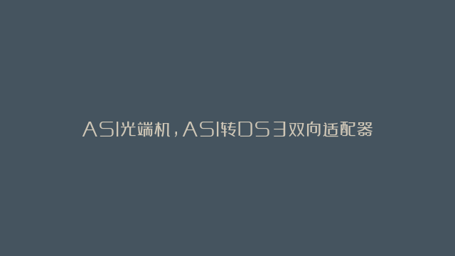 ASI光端机,ASI转DS3双向适配器