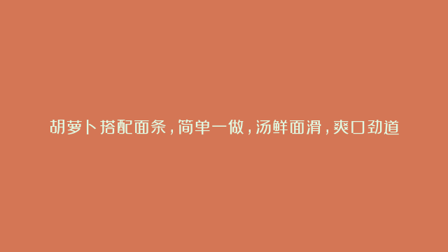 胡萝卜搭配面条，简单一做，汤鲜面滑，爽口劲道，来一碗吃着真香