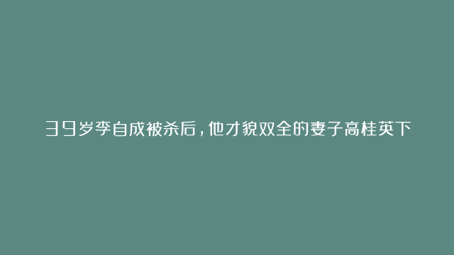 39岁李自成被杀后，他才貌双全的妻子高桂英下场如何？说出来你或许不信