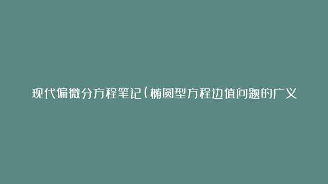 现代偏微分方程笔记(椭圆型方程边值问题的广义解)