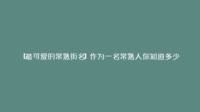 【最可爱的常熟街名】作为一名常熟人你知道多少？