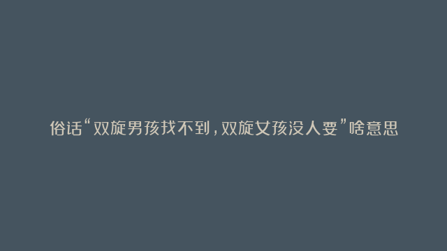 俗话“双旋男孩找不到，双旋女孩没人要”啥意思？有没有道理？