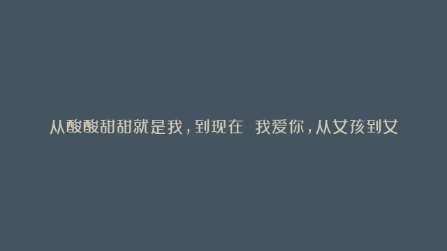 从酸酸甜甜就是我，到现在 我爱你，从女孩到女人的成长，张含韵