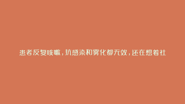 患者反复咳嗽，抗感染和雾化都无效，还在想着社区获得性肺炎？