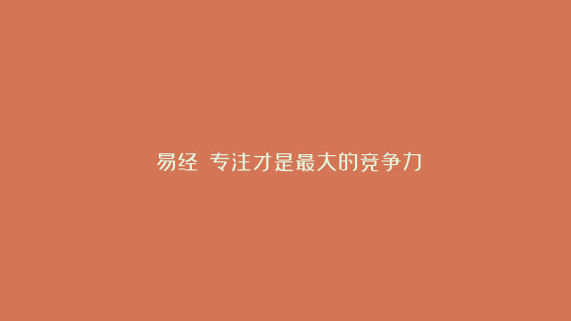 《易经》：专注才是最大的竞争力